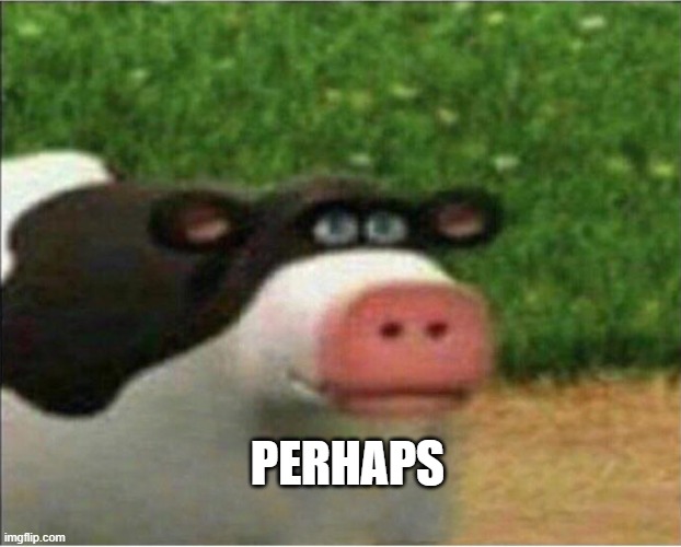 perhaps barnyard | PERHAPS | image tagged in perhaps barnyard | made w/ Imgflip meme maker