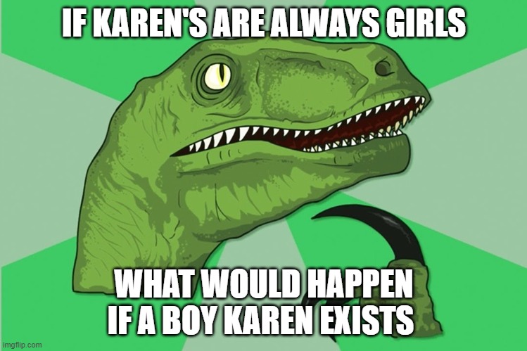 new philosoraptor | IF KAREN'S ARE ALWAYS GIRLS; WHAT WOULD HAPPEN IF A BOY KAREN EXISTS | image tagged in new philosoraptor | made w/ Imgflip meme maker