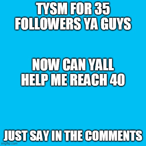 plzz it ur good enough |  TYSM FOR 35 FOLLOWERS YA GUYS; NOW CAN YALL HELP ME REACH 40; JUST SAY IN THE COMMENTS | image tagged in memes,blank transparent square | made w/ Imgflip meme maker