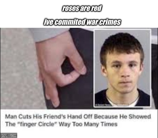 Worth the hand | roses are red; ive commited war crimes | image tagged in memes,funny,roses are red | made w/ Imgflip meme maker