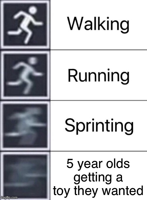 Weeeeeeeee | 5 year olds getting a toy they wanted | image tagged in walking running sprinting | made w/ Imgflip meme maker