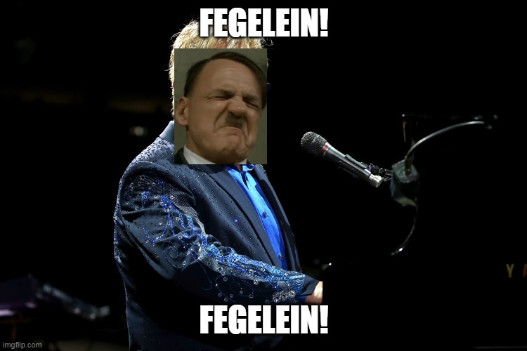 Hitler Sings Rocket man | FEGELEIN! FEGELEIN! | image tagged in elton john,rocket man | made w/ Imgflip meme maker