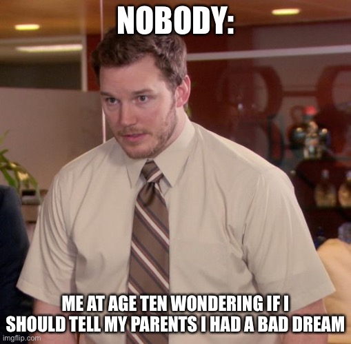 Afraid To Ask Andy Meme | NOBODY:; ME AT AGE TEN WONDERING IF I SHOULD TELL MY PARENTS I HAD A BAD DREAM | image tagged in memes,afraid to ask andy | made w/ Imgflip meme maker