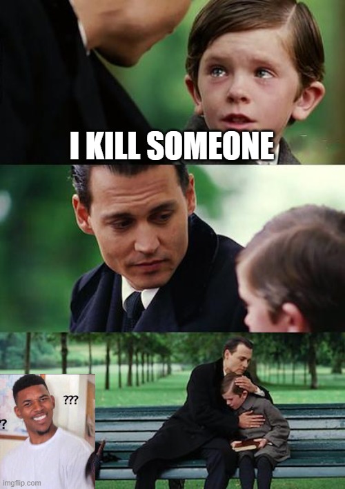 HUH? | I KILL SOMEONE | image tagged in memes,finding neverland | made w/ Imgflip meme maker