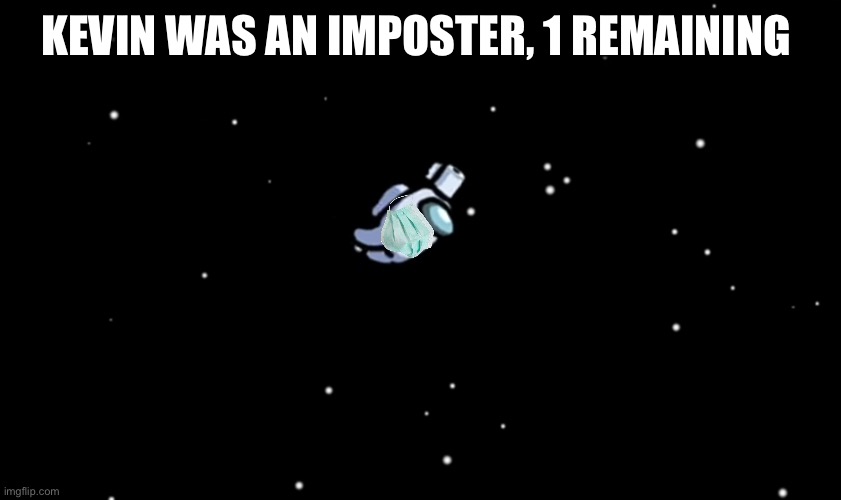 KEVIN WAS AN IMPOSTER, 1 REMAINING | image tagged in among us ejected | made w/ Imgflip meme maker