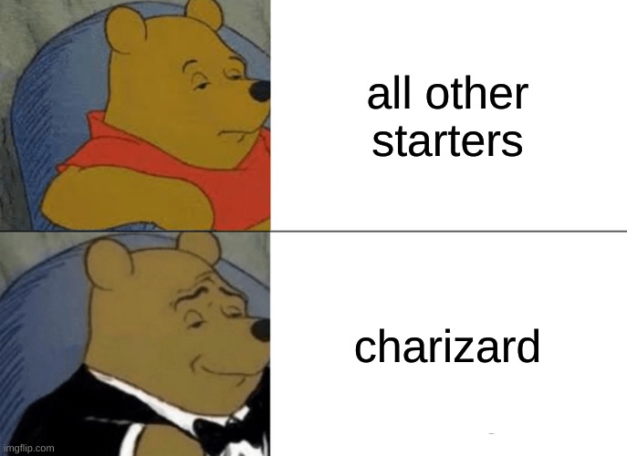 in game freaks eyes | all other starters; charizard | image tagged in memes,tuxedo winnie the pooh | made w/ Imgflip meme maker