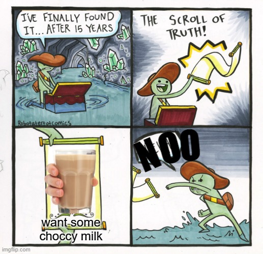 Scroll of choccy milk | N; O; O; want some choccy milk | image tagged in memes,the scroll of truth,choccy milk | made w/ Imgflip meme maker