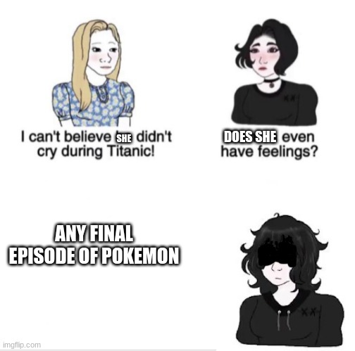 Girls vs Boys sad meme template | DOES SHE; SHE; ANY FINAL EPISODE OF POKEMON | image tagged in girls vs boys sad meme template,pokemon,anime | made w/ Imgflip meme maker