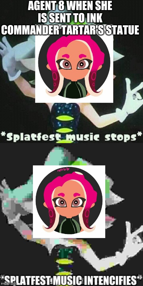 Splatfest music stops then intencifies | AGENT 8 WHEN SHE IS SENT TO INK COMMANDER TARTAR'S STATUE | image tagged in splatfest music stops then intencifies,splatoon,splatoon 2,splatoon 3 | made w/ Imgflip meme maker