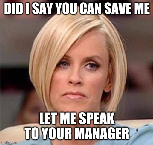 Karen, the manager will see you now | DID I SAY YOU CAN SAVE ME LET ME SPEAK TO YOUR MANAGER | image tagged in karen the manager will see you now | made w/ Imgflip meme maker