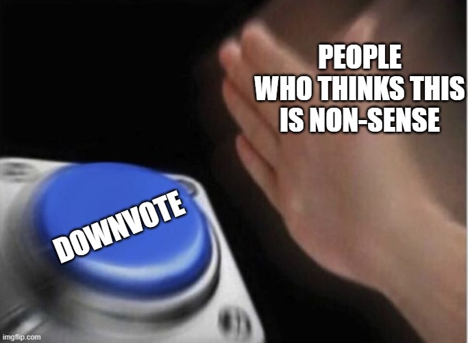 slap that button | PEOPLE WHO THINKS THIS IS NON-SENSE DOWNVOTE | image tagged in slap that button | made w/ Imgflip meme maker