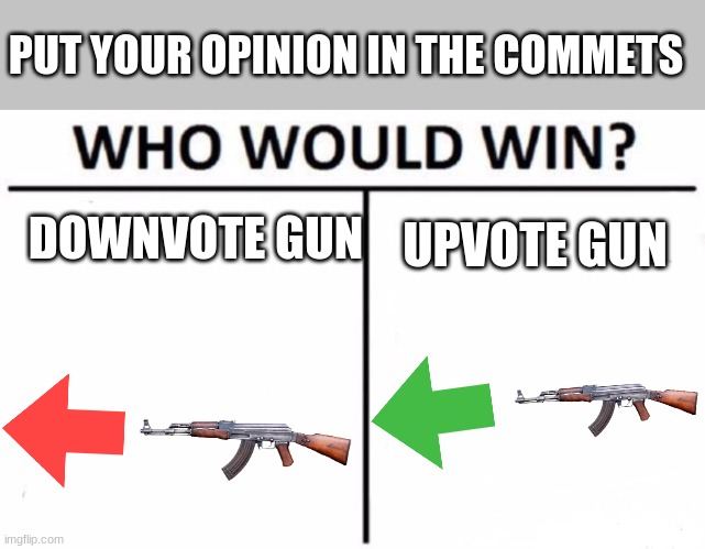 idk |  PUT YOUR OPINION IN THE COMMETS; DOWNVOTE GUN; UPVOTE GUN | image tagged in memes,who would win | made w/ Imgflip meme maker