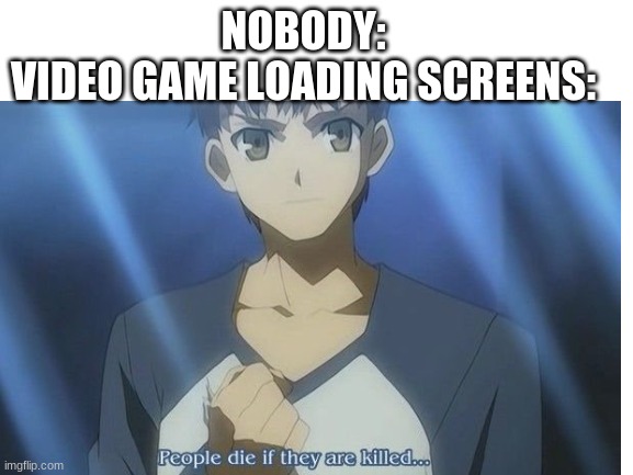 you dont say... | NOBODY:
VIDEO GAME LOADING SCREENS: | image tagged in memes,funny,so true memes | made w/ Imgflip meme maker
