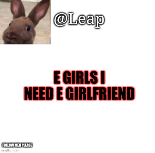 Smooth moves | E GIRLS I NEED E GIRLFRIEND | image tagged in leaps template | made w/ Imgflip meme maker