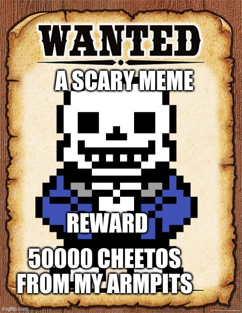 Wanted sans | A SCARY MEME; REWARD; 50000 CHEETOS FROM MY ARMPITS | image tagged in sans,wanted | made w/ Imgflip meme maker