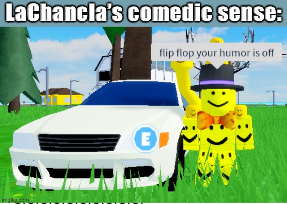 [this joke only built for big brains] | LaChancla’s comedic sense: | image tagged in flip flop your humor is off,sense of humor,jokes,joke,humor,humor memes | made w/ Imgflip meme maker