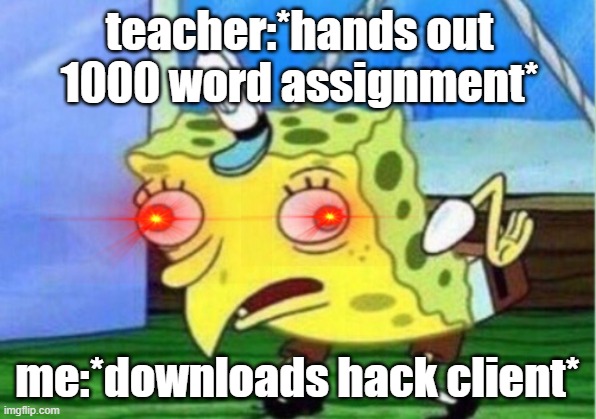 spond bod | teacher:*hands out 1000 word assignment*; me:*downloads hack client* | image tagged in memes,mocking spongebob | made w/ Imgflip meme maker