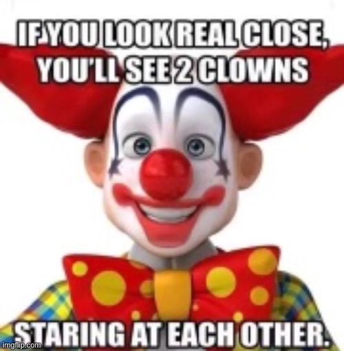 Look close | image tagged in clowns | made w/ Imgflip meme maker