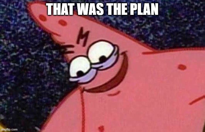 Evil Patrick  | THAT WAS THE PLAN | image tagged in evil patrick | made w/ Imgflip meme maker