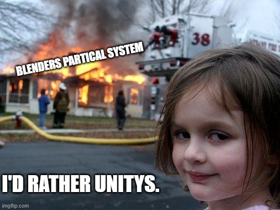 Disaster Girl | BLENDERS PARTICAL SYSTEM; I'D RATHER UNITYS. | image tagged in memes,disaster girl | made w/ Imgflip meme maker