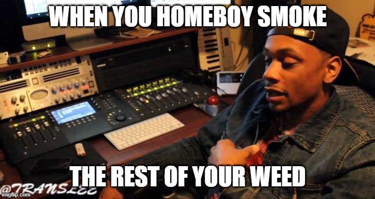 Translee Smoking Meme | WHEN YOU HOMEBOY SMOKE; THE REST OF YOUR WEED | image tagged in translee meme generator | made w/ Imgflip meme maker
