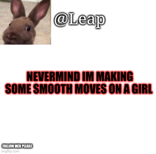 Leaps Template | NEVERMIND IM MAKING SOME SMOOTH MOVES ON A GIRL | image tagged in leaps template | made w/ Imgflip meme maker