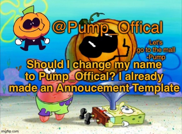 I kinda feel like it | Should I change my name to Pump_Offical? I already made an Annoucement Template | image tagged in pump offical announcement template,friday night funkin,sr pelo,spooky month | made w/ Imgflip meme maker