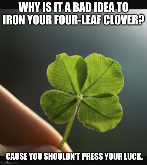 4 leaf clover hand | WHY IS IT A BAD IDEA TO IRON YOUR FOUR-LEAF CLOVER? CAUSE YOU SHOULDN'T PRESS YOUR LUCK. | image tagged in 4 leaf clover hand | made w/ Imgflip meme maker