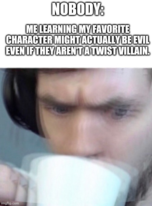 The internet ruined me | NOBODY:; ME LEARNING MY FAVORITE CHARACTER MIGHT ACTUALLY BE EVIL EVEN IF THEY AREN'T A TWIST VILLAIN. | image tagged in concerned sean intensifies | made w/ Imgflip meme maker