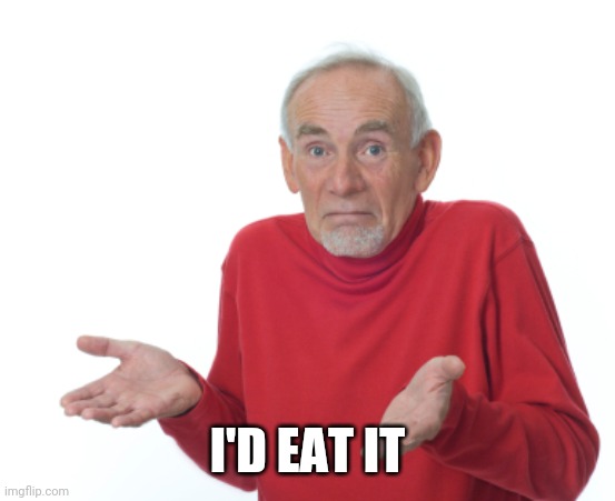 Guess I'll die  | I'D EAT IT | image tagged in guess i'll die | made w/ Imgflip meme maker