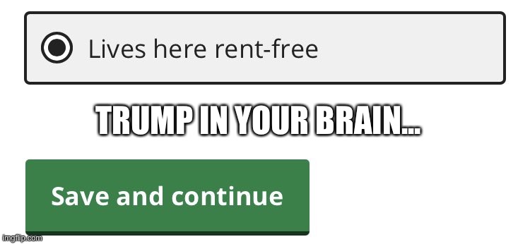 lives here rent free | TRUMP IN YOUR BRAIN... | image tagged in lives here rent free | made w/ Imgflip meme maker