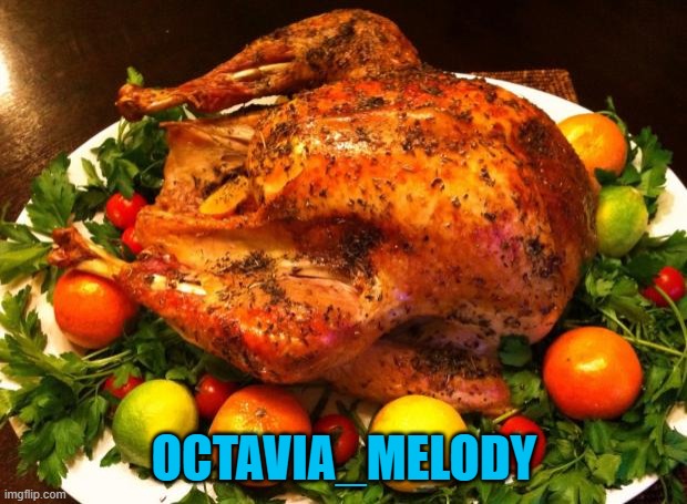 Roasted turkey | OCTAVIA_MELODY | image tagged in roasted turkey | made w/ Imgflip meme maker