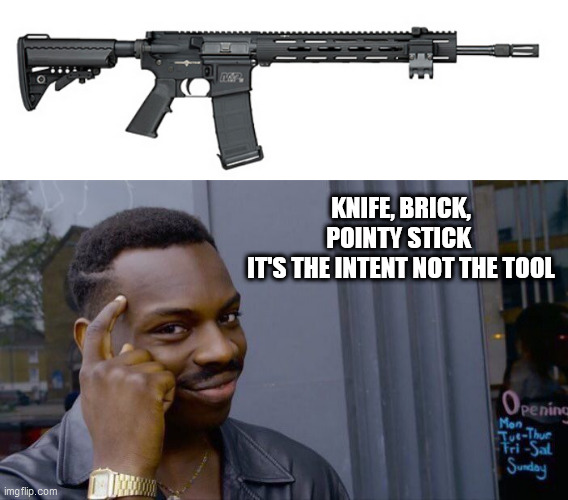 KNIFE, BRICK, POINTY STICK 
IT'S THE INTENT NOT THE TOOL | image tagged in s w assault rifle,memes,roll safe think about it | made w/ Imgflip meme maker