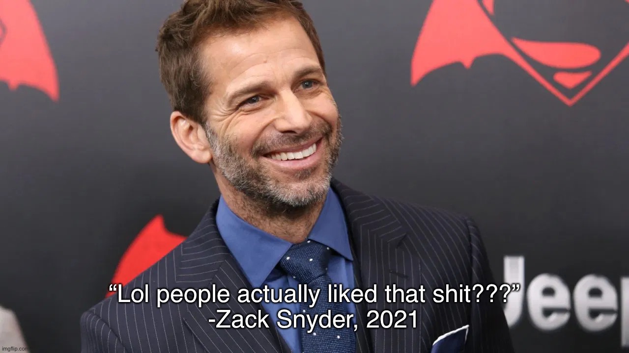 Zack Snyder laughing after ZSJL | “Lol people actually liked that shit???”
-Zack Snyder, 2021 | image tagged in zack snyder,justice league,dceu | made w/ Imgflip meme maker
