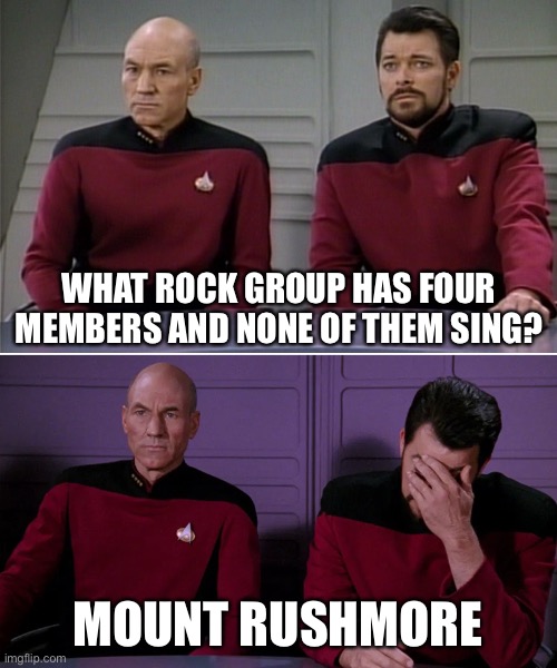 Picard Riker listening to a pun | WHAT ROCK GROUP HAS FOUR MEMBERS AND NONE OF THEM SING? MOUNT RUSHMORE | image tagged in picard riker listening to a pun | made w/ Imgflip meme maker