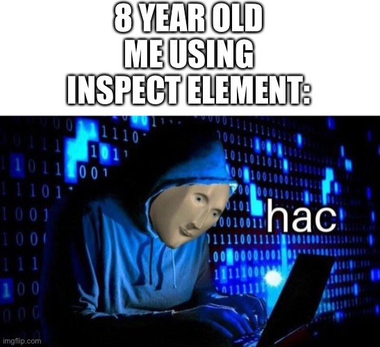 hac | 8 YEAR OLD ME USING INSPECT ELEMENT: | image tagged in hac | made w/ Imgflip meme maker