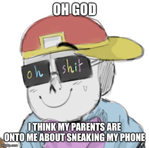 uh oh | OH GOD; I THINK MY PARENTS ARE ONTO ME ABOUT SNEAKING MY PHONE | image tagged in fresh sans oh shit | made w/ Imgflip meme maker