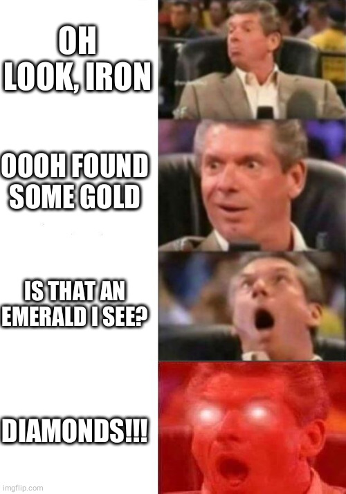 Mr. McMahon reaction | OH LOOK, IRON; OOOH FOUND SOME GOLD; IS THAT AN EMERALD I SEE? DIAMONDS!!! | image tagged in mr mcmahon reaction | made w/ Imgflip meme maker
