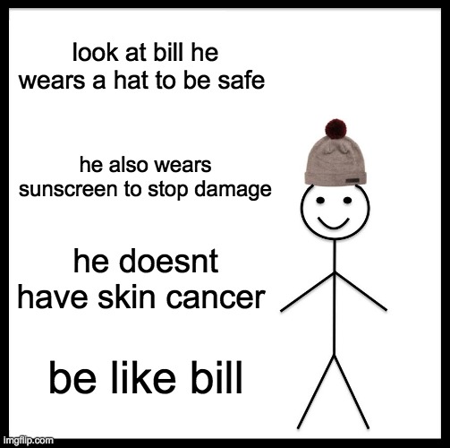 Be safe | look at bill he wears a hat to be safe; he also wears sunscreen to stop damage; he doesnt have skin cancer; be like bill | image tagged in memes,be like bill | made w/ Imgflip meme maker