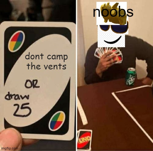 UNO Draw 25 Cards Meme | noobs; dont camp the vents | image tagged in memes,uno draw 25 cards,roblox | made w/ Imgflip meme maker