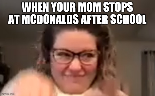 it due be tru do | WHEN YOUR MOM STOPS AT MCDONALDS AFTER SCHOOL | image tagged in funny | made w/ Imgflip meme maker