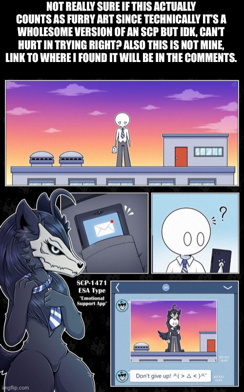 Not mine | NOT REALLY SURE IF THIS ACTUALLY COUNTS AS FURRY ART SINCE TECHNICALLY IT’S A WHOLESOME VERSION OF AN SCP BUT IDK, CAN’T HURT IN TRYING RIGHT? ALSO THIS IS NOT MINE, LINK TO WHERE I FOUND IT WILL BE IN THE COMMENTS. | made w/ Imgflip meme maker