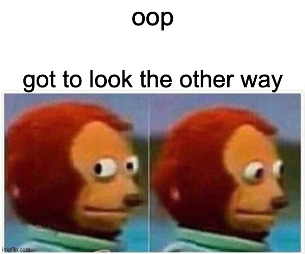 Monkey Puppet Meme | oop; got to look the other way | image tagged in memes,monkey puppet | made w/ Imgflip meme maker