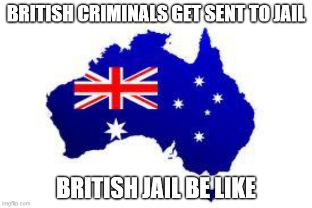 australia |  BRITISH CRIMINALS GET SENT TO JAIL; BRITISH JAIL BE LIKE | image tagged in australia | made w/ Imgflip meme maker
