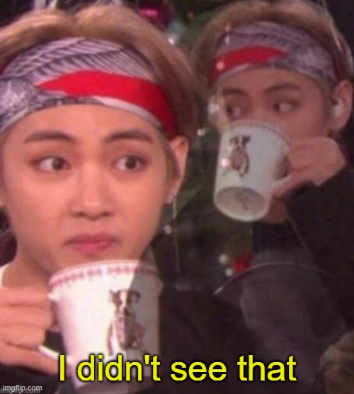 taehyung sipping tea | I didn't see that | image tagged in taehyung sipping tea | made w/ Imgflip meme maker