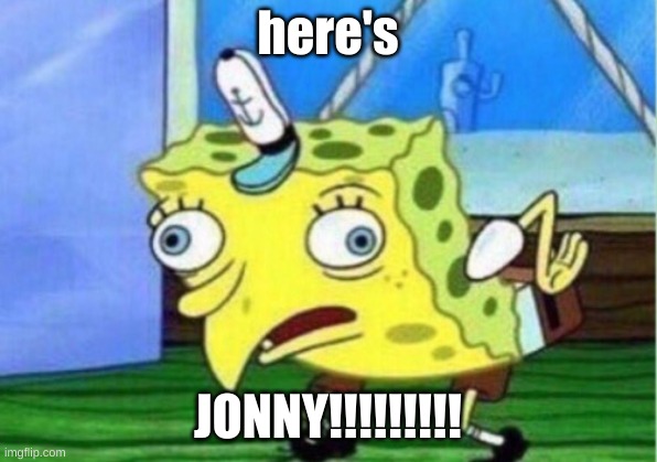 Mocking Spongebob | here's; JONNY!!!!!!!!! | image tagged in memes,mocking spongebob | made w/ Imgflip meme maker