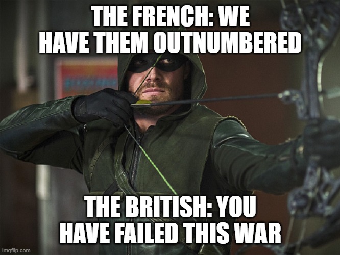 france vs britain | THE FRENCH: WE HAVE THEM OUTNUMBERED; THE BRITISH: YOU HAVE FAILED THIS WAR | image tagged in green arrow | made w/ Imgflip meme maker