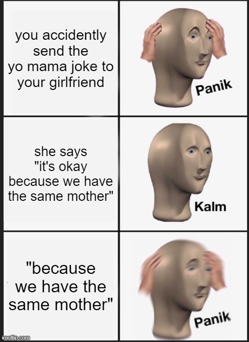 Wait umm Hol up | you accidently send the yo mama joke to your girlfriend; she says "it's okay because we have the same mother"; "because we have the same mother" | image tagged in memes,panik kalm panik | made w/ Imgflip meme maker