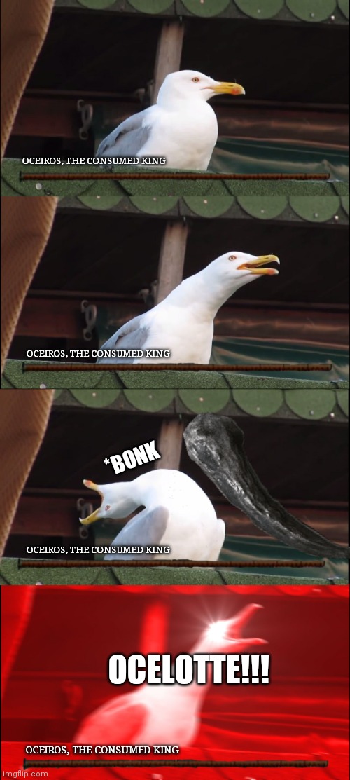 My name is VaporYak actually Mr. Oceiros | OCEIROS, THE CONSUMED KING; OCEIROS, THE CONSUMED KING; *BONK; OCEIROS, THE CONSUMED KING; OCELOTTE!!! OCEIROS, THE CONSUMED KING | image tagged in memes,inhaling seagull,dark souls | made w/ Imgflip meme maker