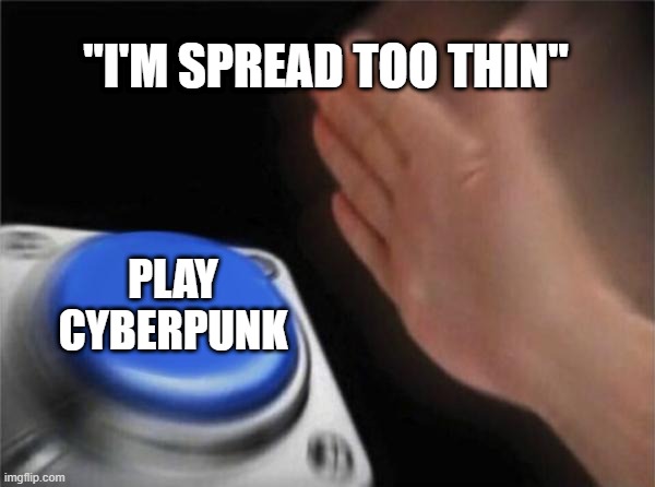 Blank Nut Button | "I'M SPREAD TOO THIN"; PLAY CYBERPUNK | image tagged in memes,blank nut button | made w/ Imgflip meme maker